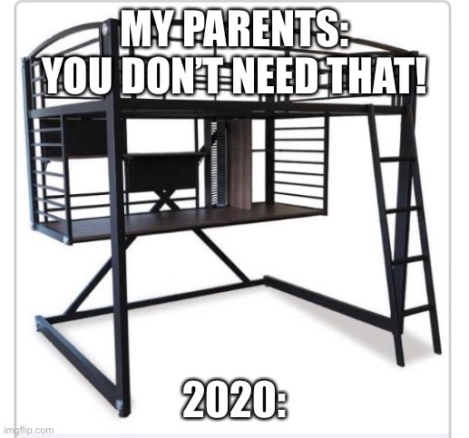 MY PARENTS: YOU DON’T NEED THAT! 2020: | image tagged in bunk bed desk,covid2020 | made w/ Imgflip meme maker
