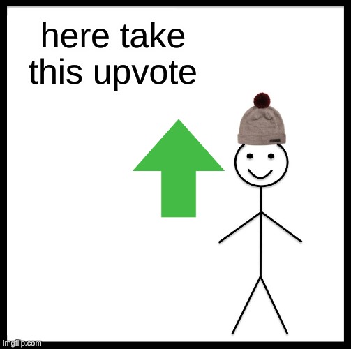 Be Like Bill Meme | here take this upvote | image tagged in memes,be like bill | made w/ Imgflip meme maker