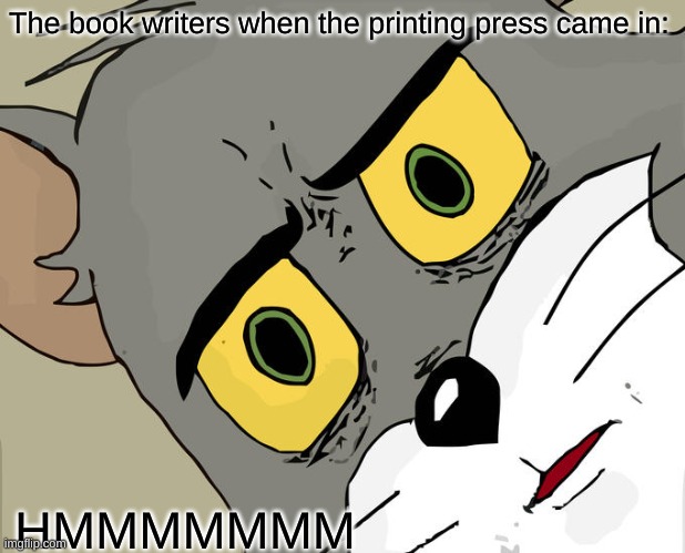 Unsettled Tom | The book writers when the printing press came in:; HMMMMMMM | image tagged in memes,unsettled tom | made w/ Imgflip meme maker