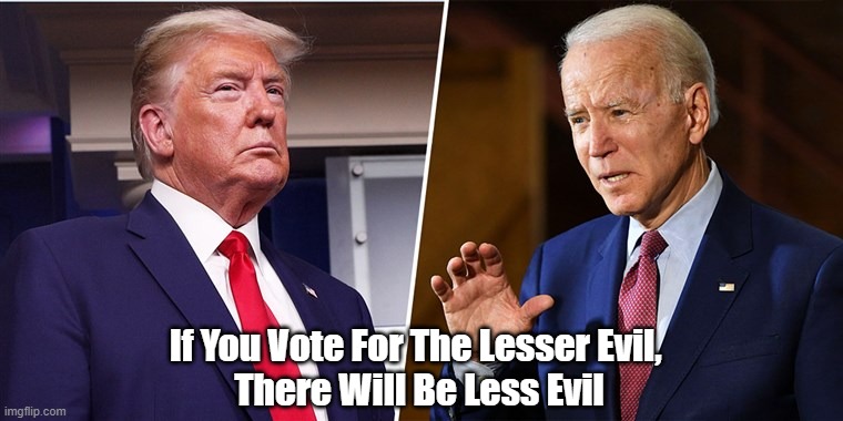  If You Vote For The Lesser Evil, 
There Will Be Less Evil | made w/ Imgflip meme maker
