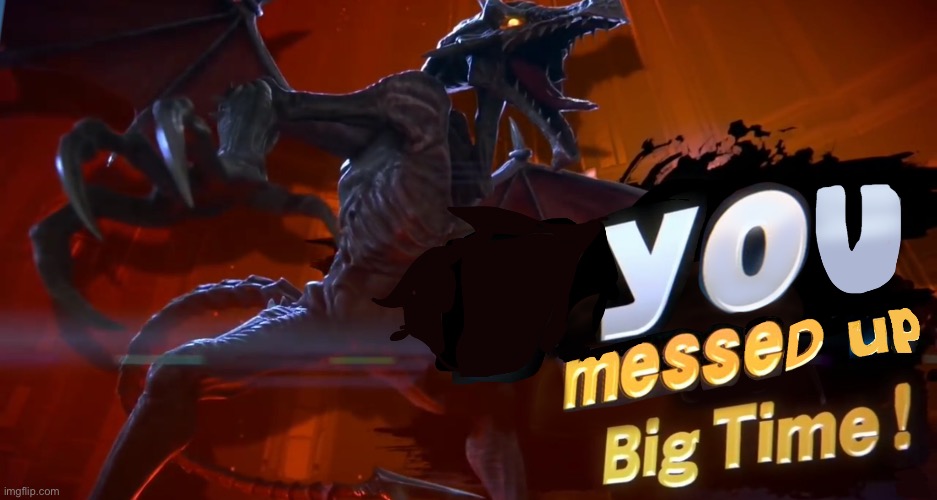 You messed up big time! | image tagged in ridley you messed up big time | made w/ Imgflip meme maker