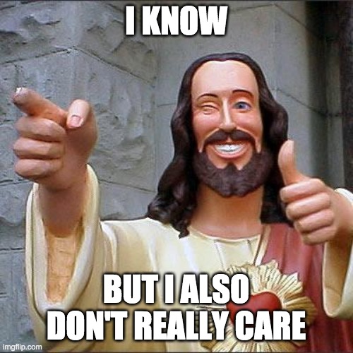 Buddy Christ Meme | I KNOW BUT I ALSO DON'T REALLY CARE | image tagged in memes,buddy christ | made w/ Imgflip meme maker