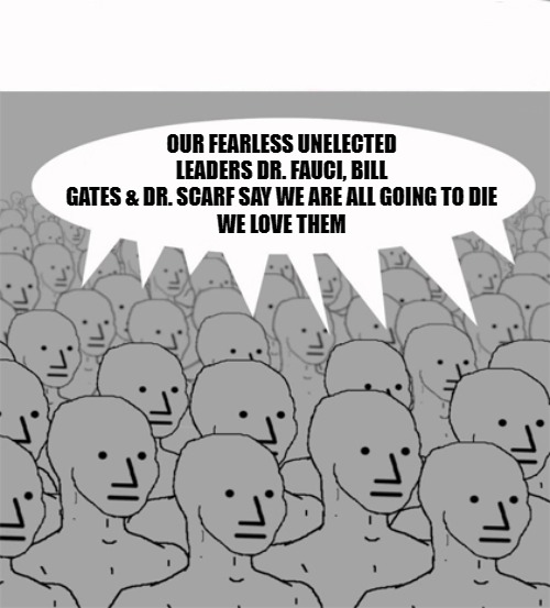 NPC 5G DRONES | OUR FEARLESS UNELECTED LEADERS DR. FAUCI, BILL GATES & DR. SCARF SAY WE ARE ALL GOING TO DIE
WE LOVE THEM | image tagged in npcprogramscreed,bill gates,drones,npc meme,doctor scarf,doctor fauci | made w/ Imgflip meme maker
