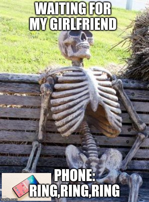 Waiting Skeleton Meme | WAITING FOR MY GIRLFRIEND; PHONE: RING,RING,RING | image tagged in memes,waiting skeleton | made w/ Imgflip meme maker