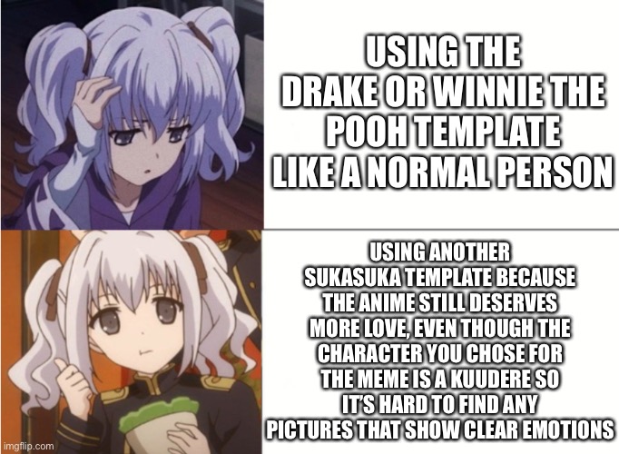 Nephren Ruq Insania | USING THE DRAKE OR WINNIE THE POOH TEMPLATE LIKE A NORMAL PERSON; USING ANOTHER SUKASUKA TEMPLATE BECAUSE THE ANIME STILL DESERVES MORE LOVE, EVEN THOUGH THE CHARACTER YOU CHOSE FOR THE MEME IS A KUUDERE SO IT’S HARD TO FIND ANY PICTURES THAT SHOW CLEAR EMOTIONS | image tagged in nephren ruq insania,anime,animeme | made w/ Imgflip meme maker