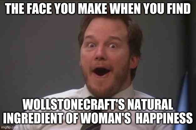 That face you make when you realize Star Wars 7 is ONE WEEK AWAY | THE FACE YOU MAKE WHEN YOU FIND; WOLLSTONECRAFT'S NATURAL INGREDIENT OF WOMAN'S  HAPPINESS | image tagged in that face you make when you realize star wars 7 is one week away | made w/ Imgflip meme maker