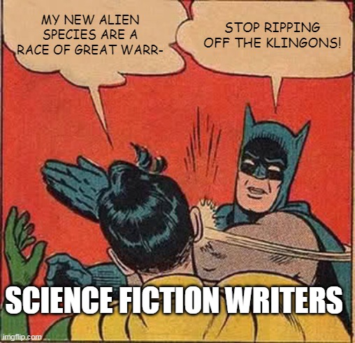 Batman Slapping Robin Meme | MY NEW ALIEN SPECIES ARE A RACE OF GREAT WARR-; STOP RIPPING OFF THE KLINGONS! SCIENCE FICTION WRITERS | image tagged in memes,batman slapping robin | made w/ Imgflip meme maker