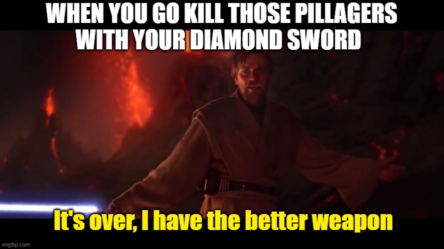 old meme I made | WHEN YOU GO KILL THOSE PILLAGERS; WITH YOUR DIAMOND SWORD; It's over, I have the better weapon | image tagged in i have the high ground,minecraft | made w/ Imgflip meme maker