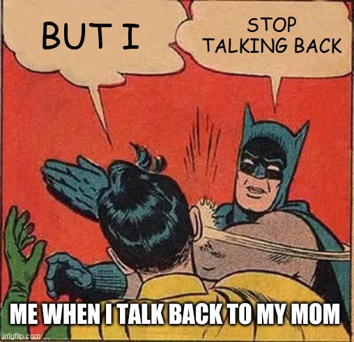 When i talk back | BUT I; STOP TALKING BACK; ME WHEN I TALK BACK TO MY MOM | image tagged in memes,batman slapping robin | made w/ Imgflip meme maker