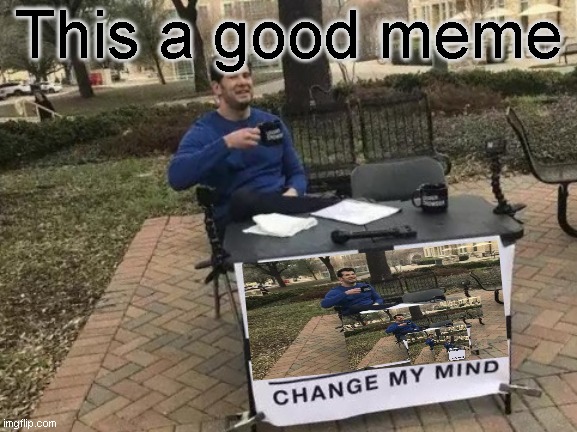Change My Mind Meme | This a good meme | image tagged in memes,change my mind | made w/ Imgflip meme maker