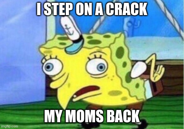 Mocking Spongebob Meme | I STEP ON A CRACK; MY MOMS BACK | image tagged in memes,mocking spongebob | made w/ Imgflip meme maker