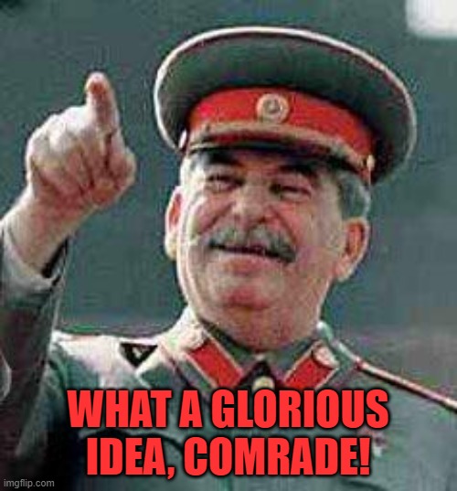 Stalin says | WHAT A GLORIOUS IDEA, COMRADE! | image tagged in stalin says | made w/ Imgflip meme maker