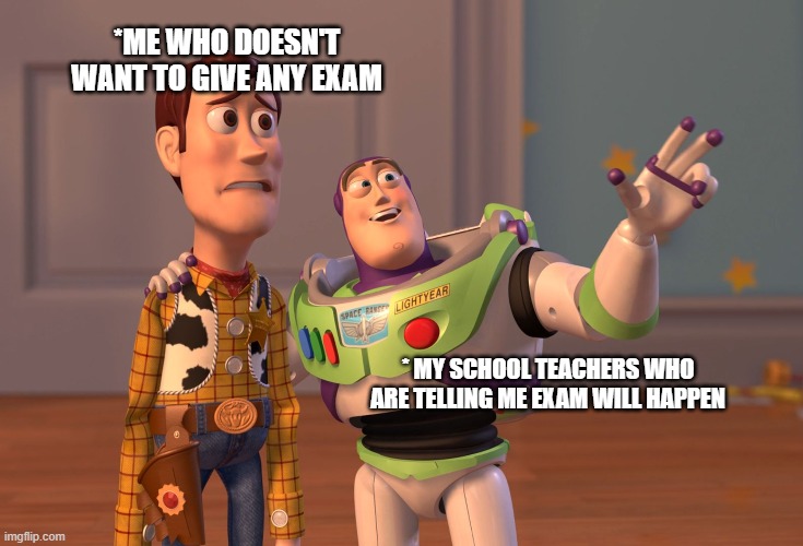 X, X Everywhere Meme | *ME WHO DOESN'T WANT TO GIVE ANY EXAM; * MY SCHOOL TEACHERS WHO ARE TELLING ME EXAM WILL HAPPEN | image tagged in memes,x x everywhere | made w/ Imgflip meme maker