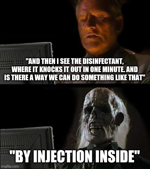 85,000 dead...22,000 new infections daily | "AND THEN I SEE THE DISINFECTANT, WHERE IT KNOCKS IT OUT IN ONE MINUTE. AND IS THERE A WAY WE CAN DO SOMETHING LIKE THAT"; "BY INJECTION INSIDE" | image tagged in memes,i'll just wait here,covid-19,trump,maga | made w/ Imgflip meme maker