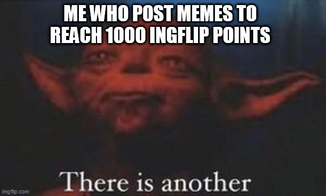There's another | ME WHO POST MEMES TO REACH 1000 INGFLIP POINTS | image tagged in yoda there is another | made w/ Imgflip meme maker