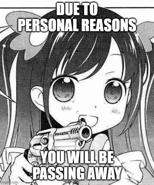 you will be passing away | DUE TO PERSONAL REASONS; YOU WILL BE PASSING AWAY | image tagged in anime girl with a gun | made w/ Imgflip meme maker