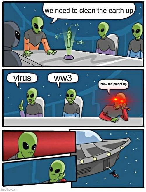 Alien Meeting Suggestion Meme | we need to clean the earth up; ww3; virus; blow the planet up | image tagged in memes,alien meeting suggestion | made w/ Imgflip meme maker