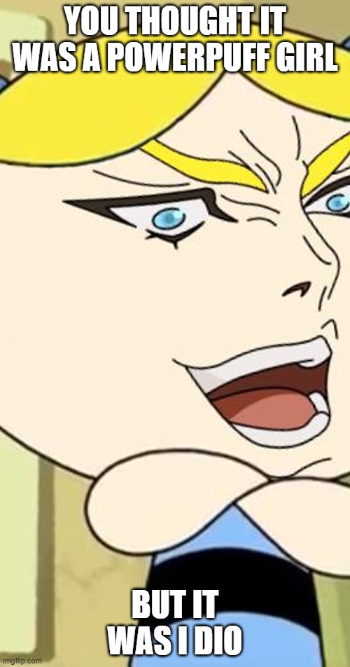 YOU THOUGHT IT WAS A POWERPUFF GIRL; BUT IT WAS I DIO | made w/ Imgflip meme maker