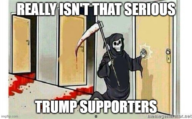 when you realize you made a mistake 3 1/2 years ago at the voting booth | REALLY ISN'T THAT SERIOUS; TRUMP SUPPORTERS | image tagged in grim reaper knocking door,covid-19,mythbusters | made w/ Imgflip meme maker