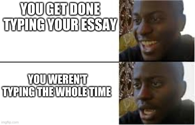 almost happened to me | YOU GET DONE TYPING YOUR ESSAY; YOU WEREN'T TYPING THE WHOLE TIME | image tagged in disappointed black guy,memes | made w/ Imgflip meme maker