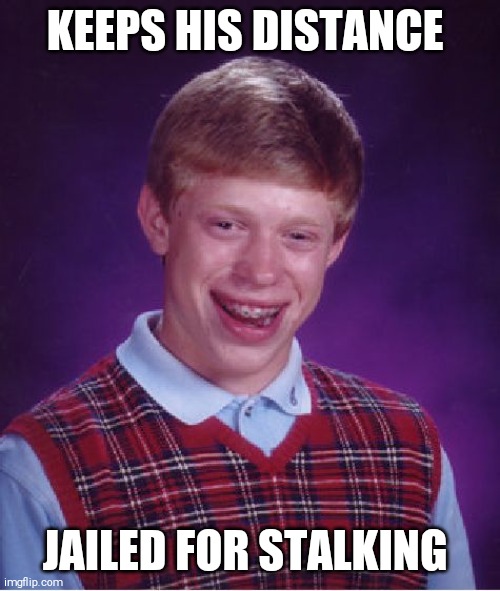 Bad Luck Brian Meme | KEEPS HIS DISTANCE; JAILED FOR STALKING | image tagged in memes,bad luck brian | made w/ Imgflip meme maker
