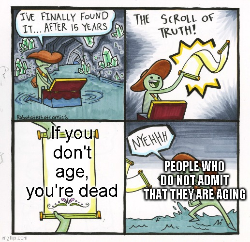 The Scroll Of Truth | If you don't age, you're dead; PEOPLE WHO DO NOT ADMIT THAT THEY ARE AGING | image tagged in memes,the scroll of truth | made w/ Imgflip meme maker