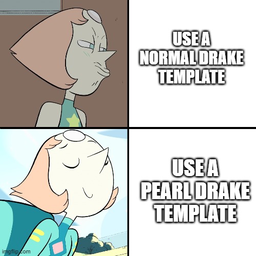 Pearl drake template | USE A NORMAL DRAKE TEMPLATE; USE A PEARL DRAKE TEMPLATE | image tagged in steven universe,drake meme | made w/ Imgflip meme maker