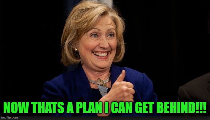 clinton | NOW THATS A PLAN I CAN GET BEHIND!!! | image tagged in clinton | made w/ Imgflip meme maker
