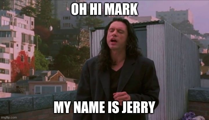 oh hi mark | OH HI MARK; MY NAME IS JERRY | image tagged in oh hi mark | made w/ Imgflip meme maker
