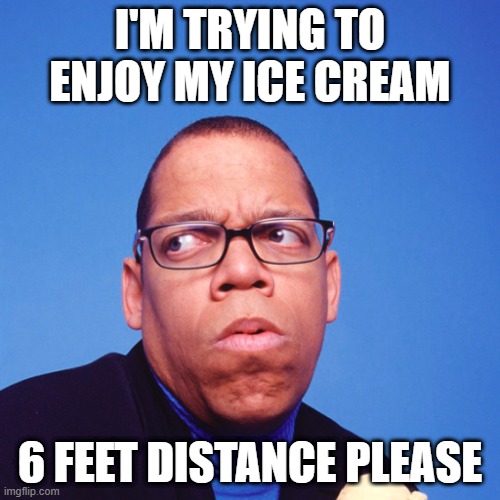 6 feet distance | I'M TRYING TO ENJOY MY ICE CREAM; 6 FEET DISTANCE PLEASE | image tagged in ice cream | made w/ Imgflip meme maker