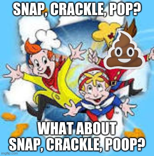 Snap, Crackle, and Poop. | SNAP, CRACKLE, POP? WHAT ABOUT SNAP, CRACKLE, POOP? | image tagged in funny,hehe | made w/ Imgflip meme maker