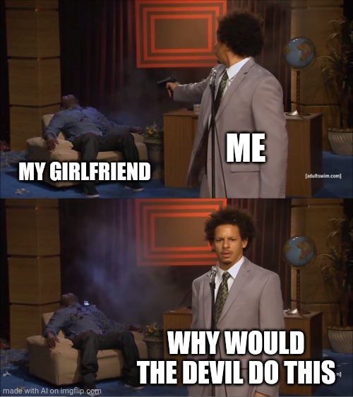 Who Killed Hannibal | ME; MY GIRLFRIEND; WHY WOULD THE DEVIL DO THIS | image tagged in memes,who killed hannibal | made w/ Imgflip meme maker