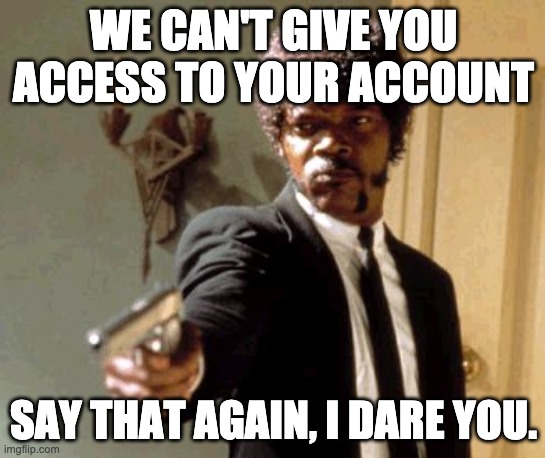 Say That Again I Dare You Meme | WE CAN'T GIVE YOU ACCESS TO YOUR ACCOUNT; SAY THAT AGAIN, I DARE YOU. | image tagged in memes,say that again i dare you | made w/ Imgflip meme maker