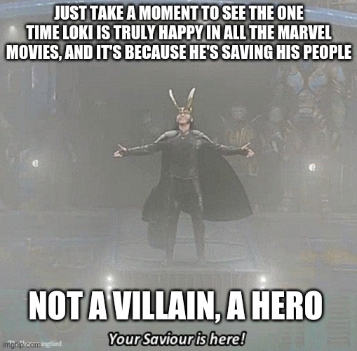 read dis | JUST TAKE A MOMENT TO SEE THE ONE TIME LOKI IS TRULY HAPPY IN ALL THE MARVEL MOVIES, AND IT'S BECAUSE HE'S SAVING HIS PEOPLE; NOT A VILLAIN, A HERO | image tagged in your savior is here | made w/ Imgflip meme maker