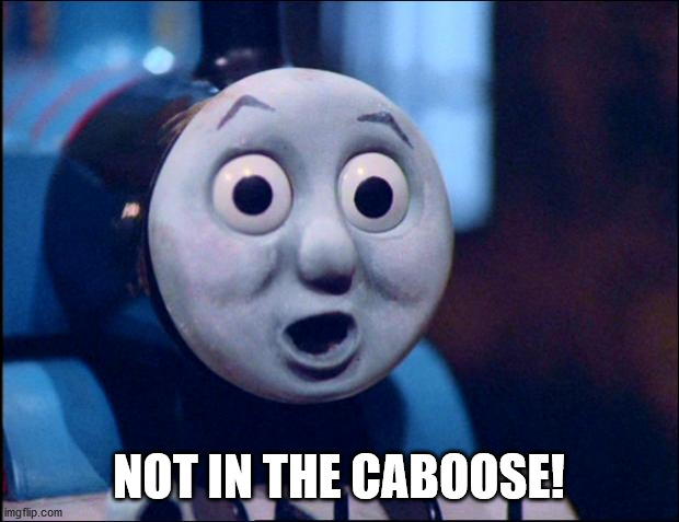 ... | NOT IN THE CABOOSE! | image tagged in funny,memes,thomas the train | made w/ Imgflip meme maker