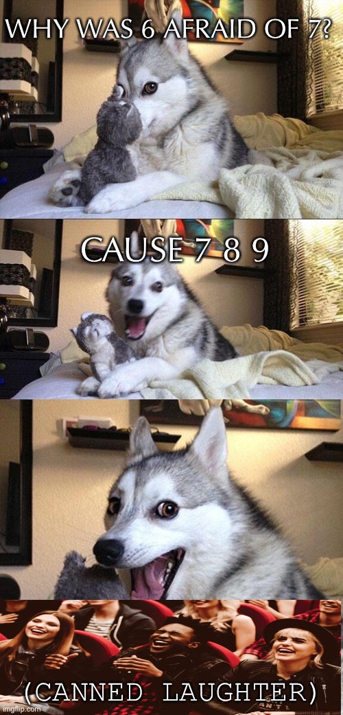 Bad Pun Dog Meme | WHY WAS 6 AFRAID OF 7? CAUSE 7 8 9; (CANNED LAUGHTER) | image tagged in memes,bad pun dog,funny | made w/ Imgflip meme maker