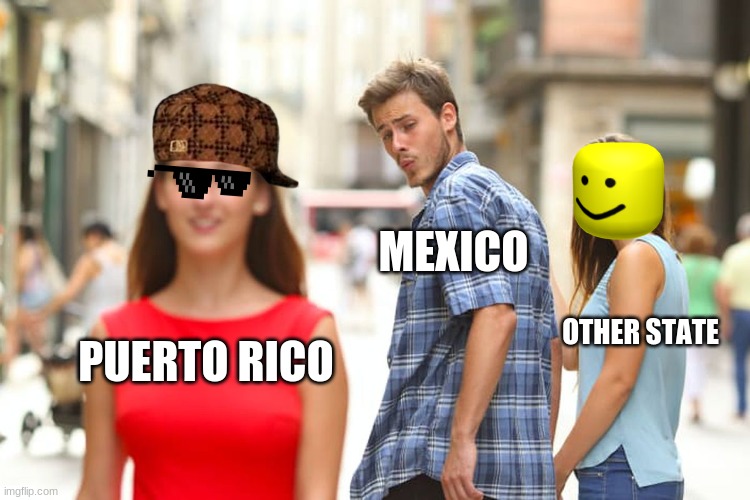 mexico meme | MEXICO; OTHER STATE; PUERTO RICO | image tagged in memes,distracted boyfriend | made w/ Imgflip meme maker