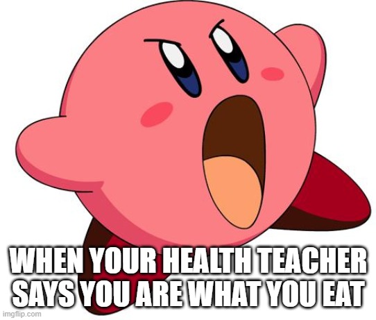 Kirby Meme | WHEN YOUR HEALTH TEACHER SAYS YOU ARE WHAT YOU EAT | image tagged in kirby inhale | made w/ Imgflip meme maker