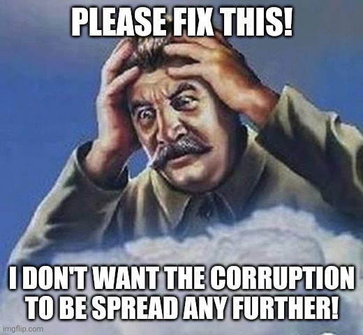 Worrying Stalin | PLEASE FIX THIS! I DON'T WANT THE CORRUPTION TO BE SPREAD ANY FURTHER! | image tagged in worrying stalin | made w/ Imgflip meme maker