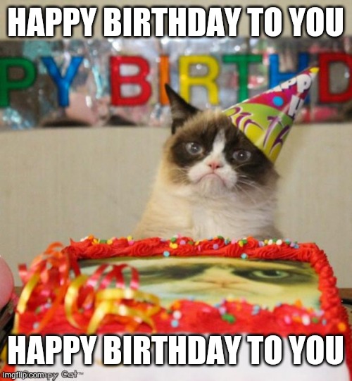 Happy birthday grumpy cat | HAPPY BIRTHDAY TO YOU; HAPPY BIRTHDAY TO YOU | image tagged in memes,grumpy cat birthday,grumpy cat,happy birthday | made w/ Imgflip meme maker