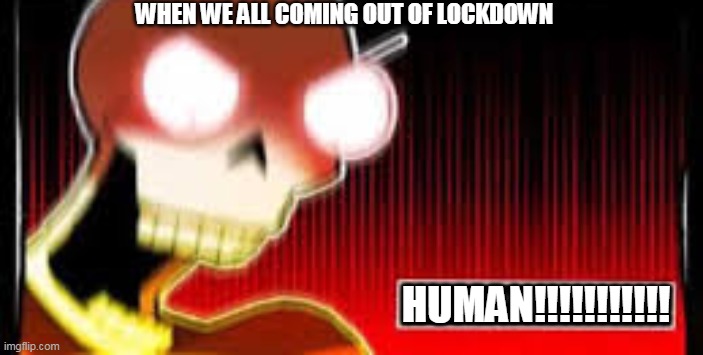 When we all coming out of lockdown... | WHEN WE ALL COMING OUT OF LOCKDOWN; HUMAN!!!!!!!!!!! | image tagged in papyrus screaming | made w/ Imgflip meme maker