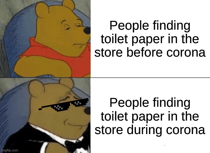 Toilet Paper Finder | People finding toilet paper in the store before corona; People finding toilet paper in the store during corona | image tagged in memes,tuxedo winnie the pooh | made w/ Imgflip meme maker