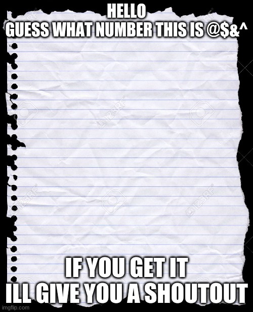 guess | HELLO
GUESS WHAT NUMBER THIS IS @$&^; IF YOU GET IT ILL GIVE YOU A SHOUTOUT | image tagged in blank paper,guess | made w/ Imgflip meme maker