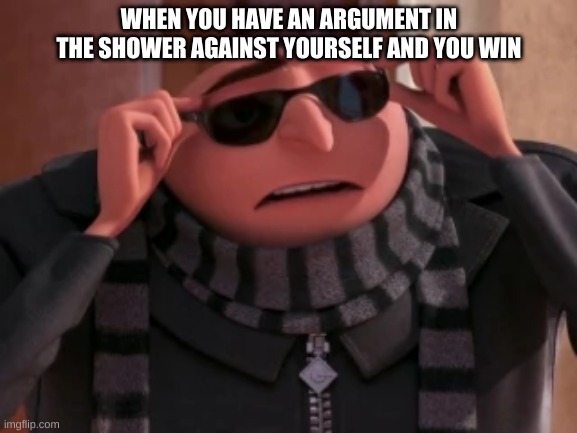 gru | WHEN YOU HAVE AN ARGUMENT IN THE SHOWER AGAINST YOURSELF AND YOU WIN | image tagged in gru | made w/ Imgflip meme maker