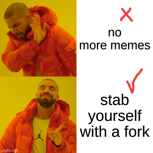 Who cares about blood circulation?! We need memes more XD | no more memes; stab yourself with a fork | image tagged in memes,drake hotline bling | made w/ Imgflip meme maker