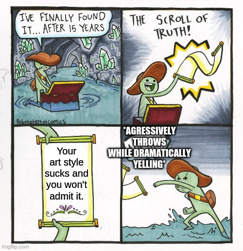 THE TRUTH | *AGRESSIVELY THROWS WHILE DRAMATICALLY YELLING*; Your art style sucks and you won't admit it. | image tagged in memes,the scroll of truth | made w/ Imgflip meme maker