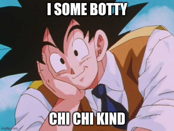 Condescending Goku Meme | I SOME BOTTY; CHI CHI KIND | image tagged in memes,condescending goku | made w/ Imgflip meme maker