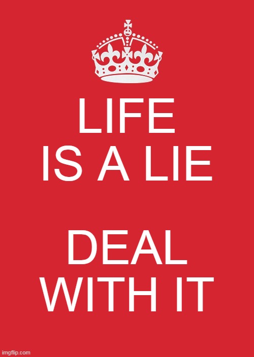 Life is a lie | LIFE IS A LIE; DEAL WITH IT | image tagged in memes,keep calm and carry on red | made w/ Imgflip meme maker