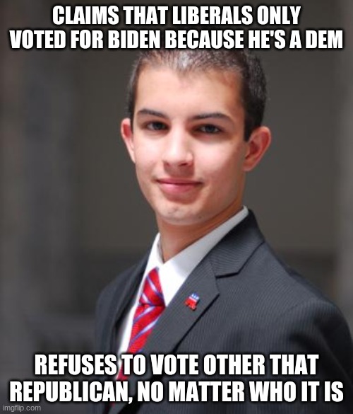 it be like that doe | CLAIMS THAT LIBERALS ONLY VOTED FOR BIDEN BECAUSE HE'S A DEM; REFUSES TO VOTE OTHER THAT REPUBLICAN, NO MATTER WHO IT IS | image tagged in college conservative,conservatives,democrats,president | made w/ Imgflip meme maker