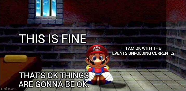 Mario in Jail | THIS IS FINE; I AM OK WITH THE EVENTS UNFOLDING CURRENTLY; THAT'S OK THINGS ARE GONNA BE OK. | image tagged in super mario | made w/ Imgflip meme maker